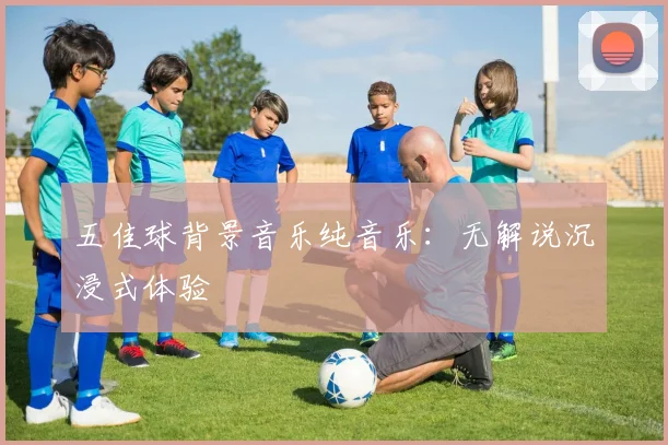 五佳球背景音乐纯音乐：无解说沉浸式体验