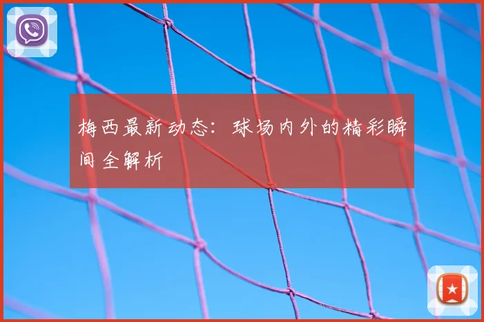 梅西最新动态:球场内外的精彩瞬间全解析