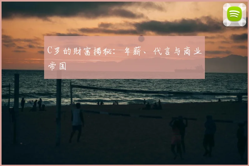 C罗的财富揭秘:年薪、代言与商业帝国