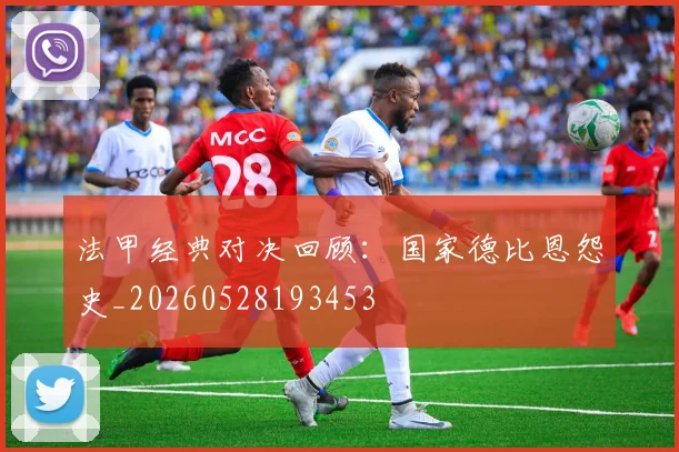 法甲经典对决回顾：国家德比恩怨史_20260528193453