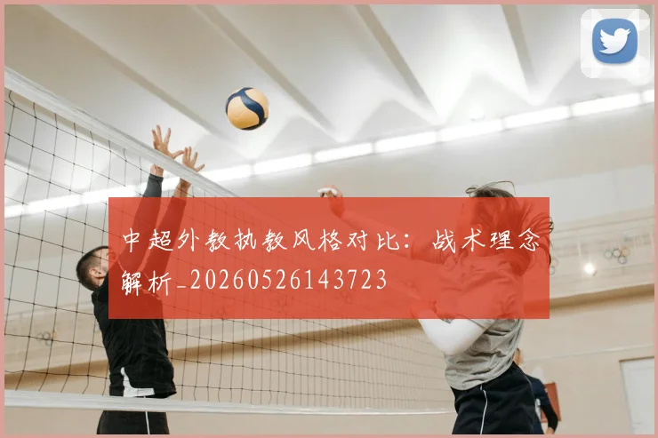 中超外教执教风格对比：战术理念解析_20260526143723