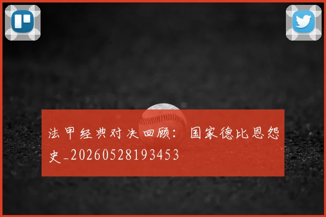 法甲经典对决回顾:国家德比恩怨史_20260528193453