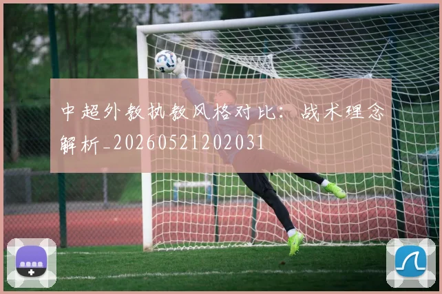 中超外教执教风格对比：战术理念解析_20260521202031