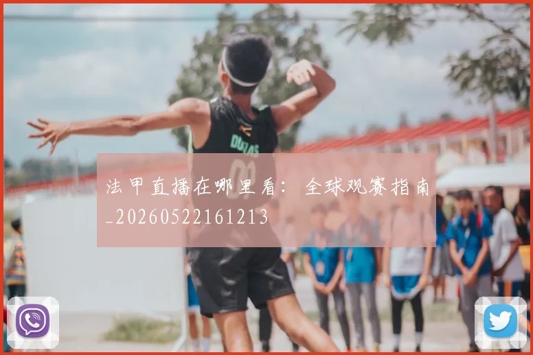 法甲直播在哪里看：全球观赛指南_20260522161213