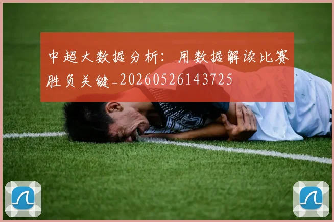 中超大数据分析:用数据解读比赛胜负关键_20260526143725