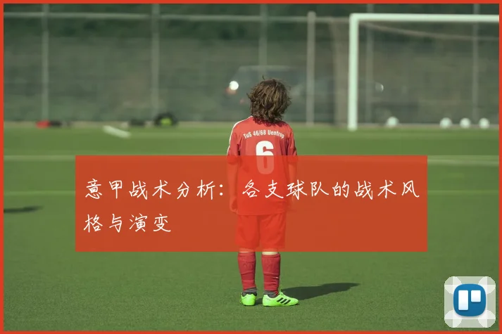 意甲战术分析：各支球队的战术风格与演变