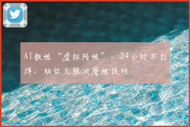 AI教练“虚拟陪练”，24小时不打烊，助你无限次磨练技巧