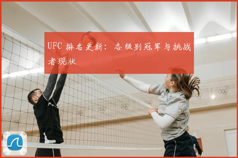 UFC 排名更新：各级别冠军与挑战者现状
