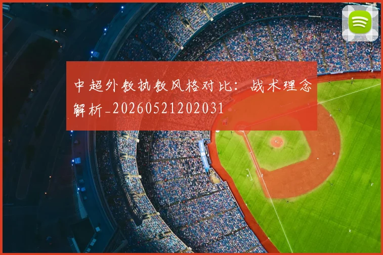 中超外教执教风格对比:战术理念解析_20260521202031