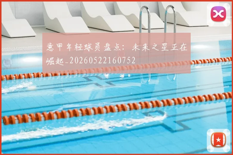 意甲年轻球员盘点:未来之星正在崛起_20260522160752