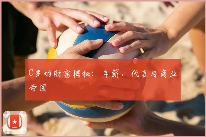 C罗的财富揭秘：年薪、代言与商业帝国