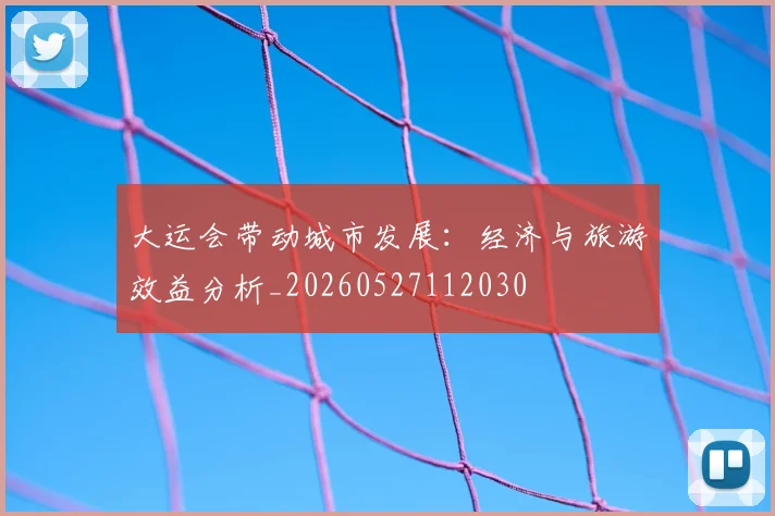 大运会带动城市发展：经济与旅游效益分析_20260527112030