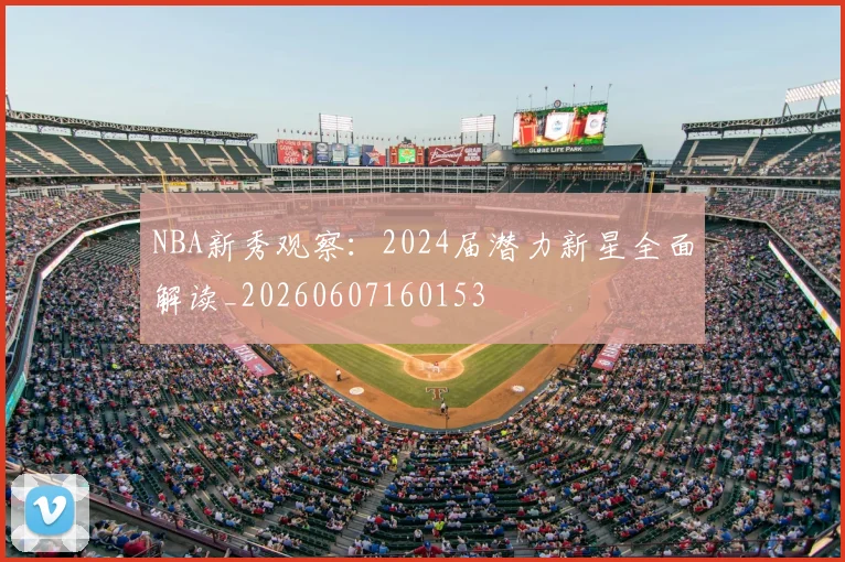 NBA新秀观察：2024届潜力新星全面解读_20260607160153